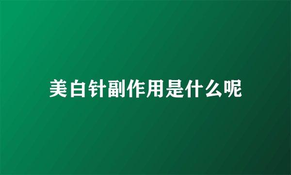 美白针副作用是什么呢