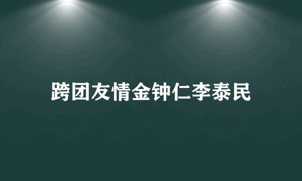 跨团友情金钟仁李泰民