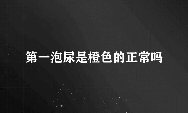 第一泡尿是橙色的正常吗