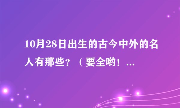 10月28日出生的古今中外的名人有那些？（要全哟！）大神们帮帮忙