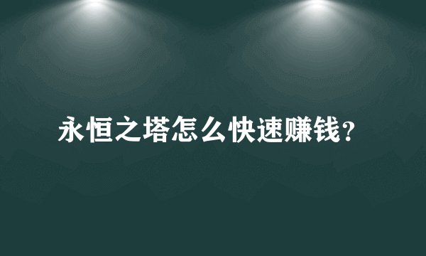 永恒之塔怎么快速赚钱？