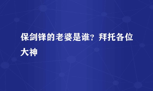 保剑锋的老婆是谁？拜托各位大神