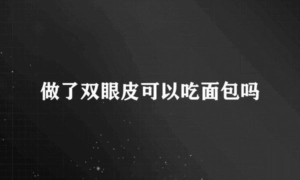 做了双眼皮可以吃面包吗