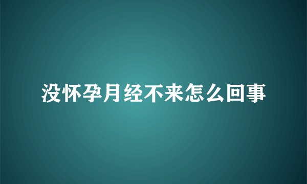 没怀孕月经不来怎么回事