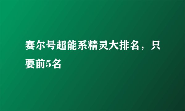 赛尔号超能系精灵大排名，只要前5名