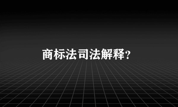 商标法司法解释？