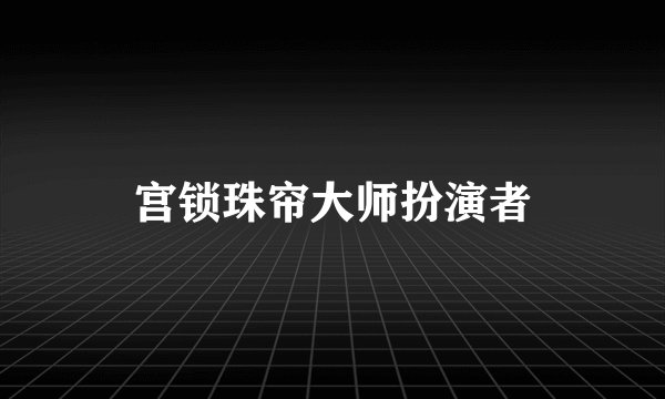 宫锁珠帘大师扮演者