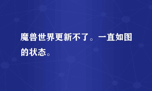 魔兽世界更新不了。一直如图的状态。