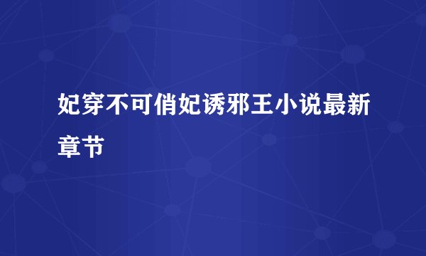 妃穿不可俏妃诱邪王小说最新章节