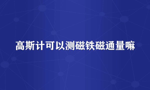 高斯计可以测磁铁磁通量嘛