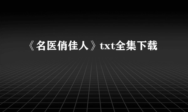 《名医俏佳人》txt全集下载