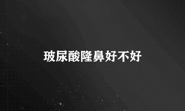 玻尿酸隆鼻好不好