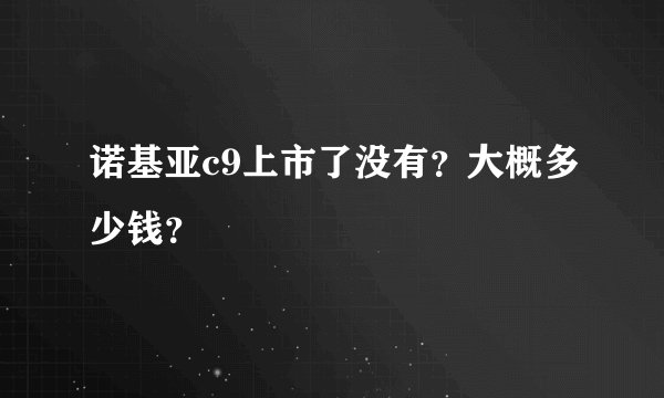 诺基亚c9上市了没有？大概多少钱？