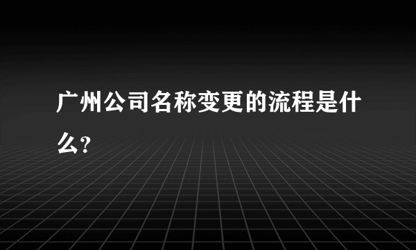 广州公司名称变更的流程是什么？
