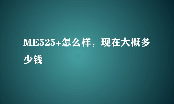 ME525+怎么样，现在大概多少钱