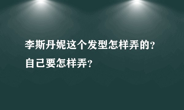 李斯丹妮这个发型怎样弄的？自己要怎样弄？
