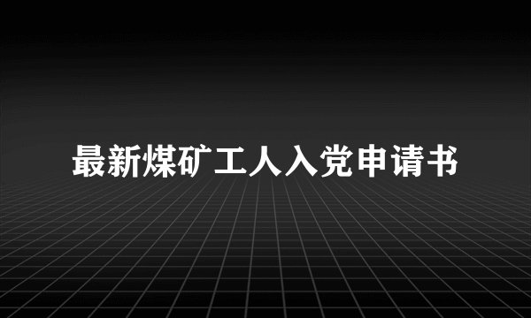 最新煤矿工人入党申请书