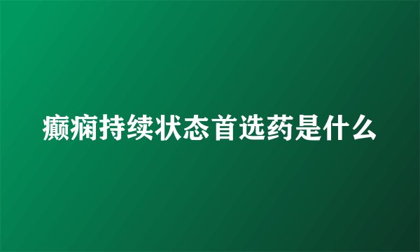 癫痫持续状态首选药是什么