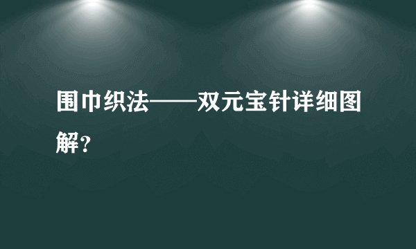 围巾织法——双元宝针详细图解？