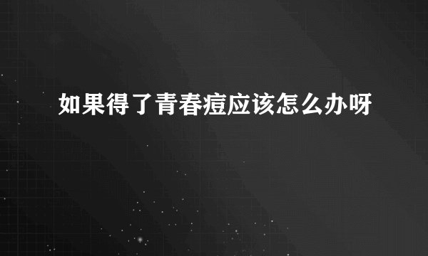 如果得了青春痘应该怎么办呀