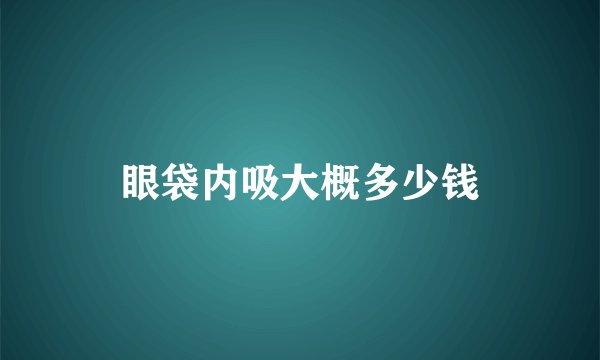 眼袋内吸大概多少钱