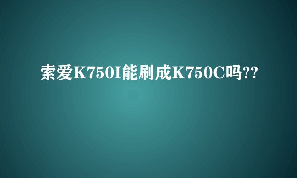 索爱K750I能刷成K750C吗??