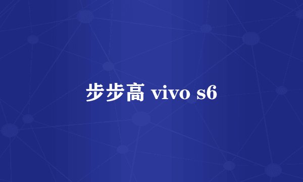 步步高 vivo s6