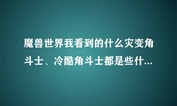 魔兽世界我看到的什么灾变角斗士、冷酷角斗士都是些什么装备?怎样得?