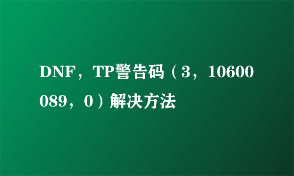 DNF,TP警告码(3,10600089,0)解决方法