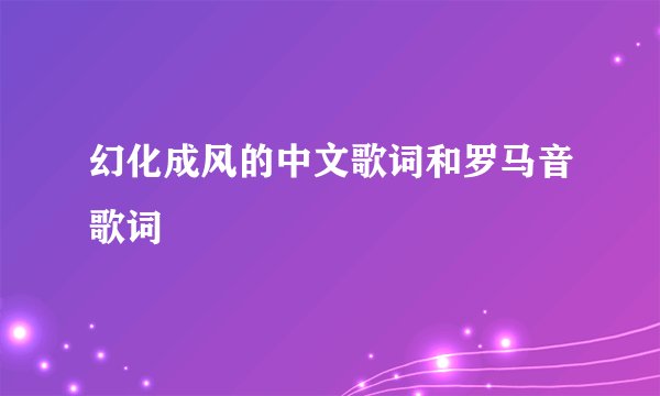 幻化成风的中文歌词和罗马音歌词