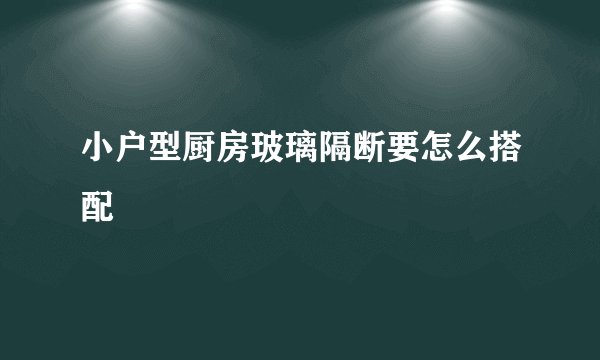 小户型厨房玻璃隔断要怎么搭配