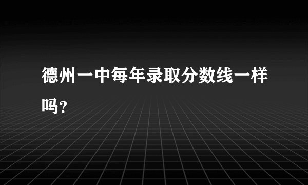 德州一中每年录取分数线一样吗？