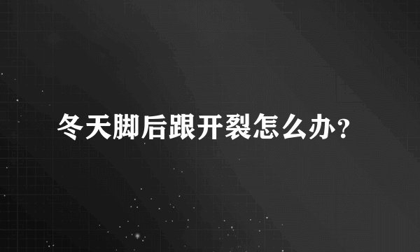 冬天脚后跟开裂怎么办？