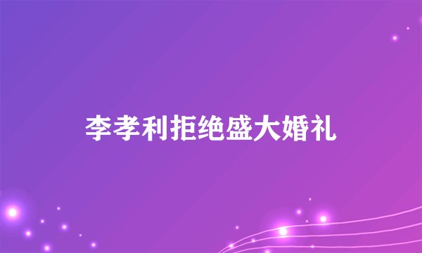 李孝利拒绝盛大婚礼