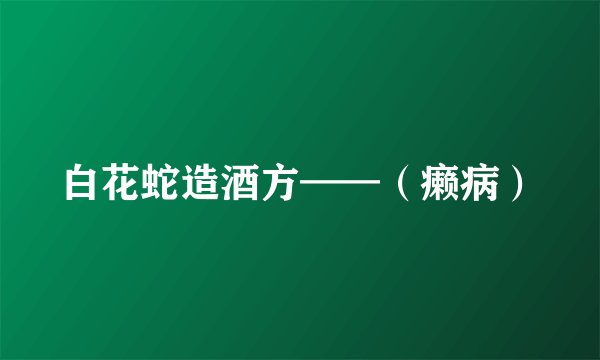 白花蛇造酒方——（癞病）