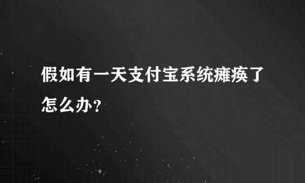 假如有一天支付宝系统瘫痪了怎么办？