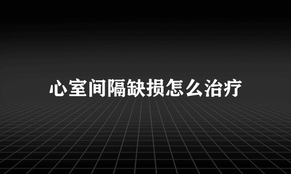 心室间隔缺损怎么治疗