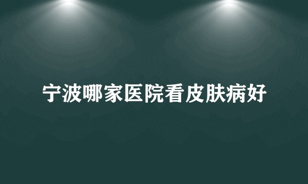 宁波哪家医院看皮肤病好