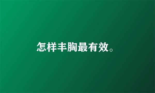 怎样丰胸最有效。