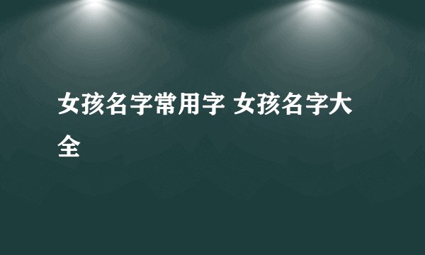 女孩名字常用字 女孩名字大全
