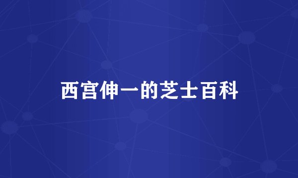 西宫伸一的芝士百科