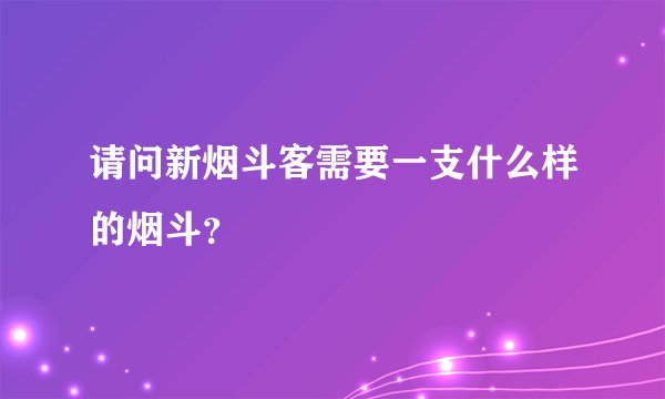 请问新烟斗客需要一支什么样的烟斗？