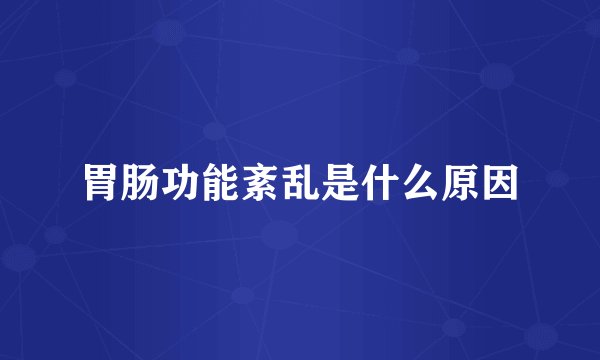胃肠功能紊乱是什么原因