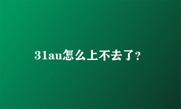31au怎么上不去了？