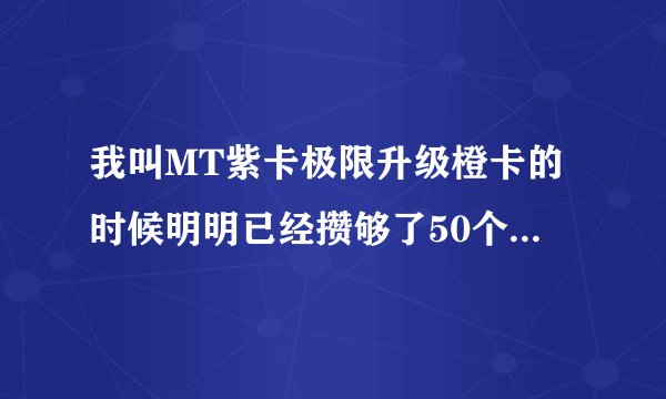 我叫MT紫卡极限升级橙卡的时候明明已经攒够了50个灵魂之石却还是不能升级？还需要什么？怎么获得？
