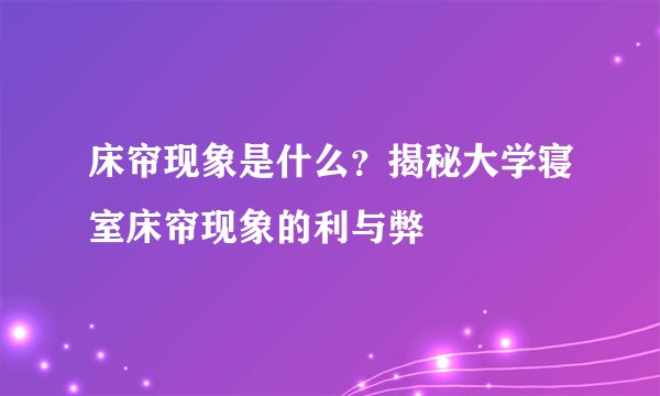 床帘现象是什么？揭秘大学寝室床帘现象的利与弊