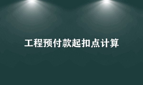 工程预付款起扣点计算