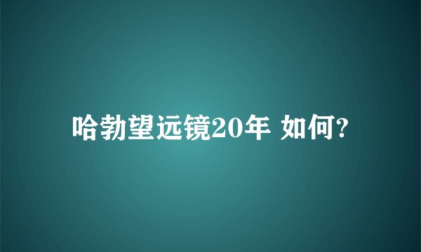 哈勃望远镜20年 如何?