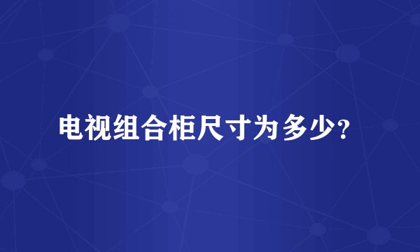 电视组合柜尺寸为多少？