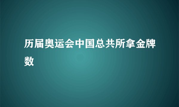 历届奥运会中国总共所拿金牌数